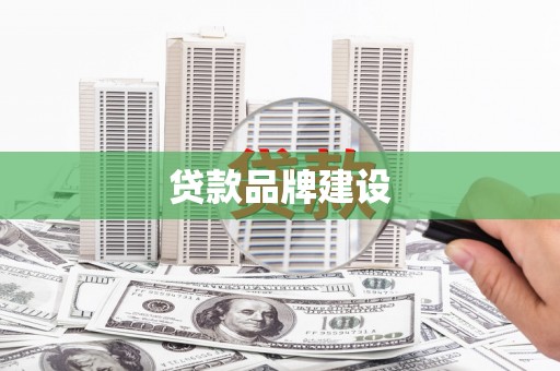 铁西贷款品牌建设