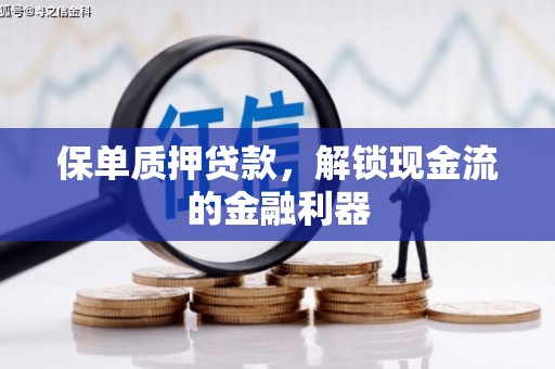 铁西保单质押贷款，解锁现金流的金融利器