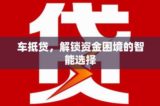 铁西车抵贷，解锁资金困境的智能选择