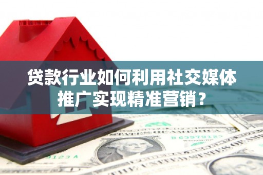 铁西贷款行业如何利用社交媒体推广实现精准营销？