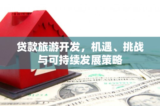 铁西贷款旅游开发，机遇、挑战与可持续发展策略
