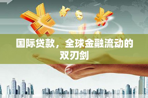 铁西国际贷款，全球金融流动的双刃剑