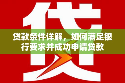 铁西贷款条件详解，如何满足银行要求并成功申请贷款