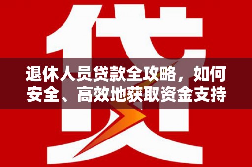铁西退休人员贷款全攻略，如何安全、高效地获取资金支持