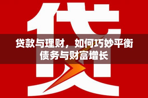 铁西贷款与理财，如何巧妙平衡债务与财富增长