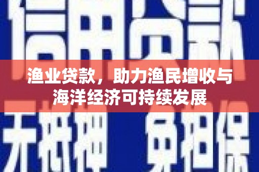 铁西渔业贷款，助力渔民增收与海洋经济可持续发展