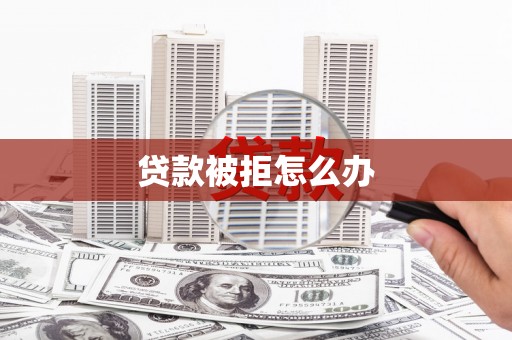 铁西贷款被拒怎么办