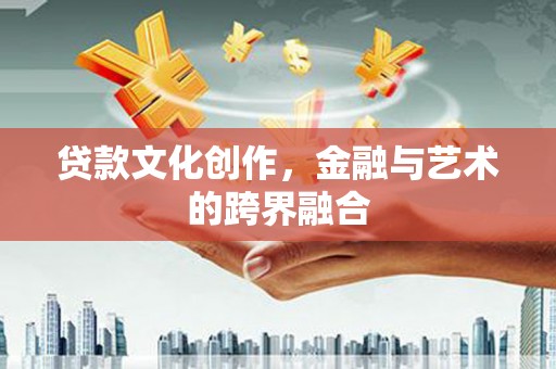 铁西贷款文化创作，金融与艺术的跨界融合