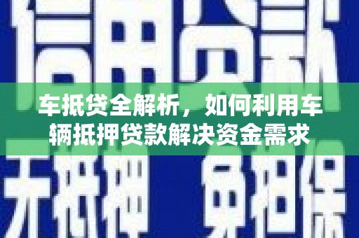 铁西车抵贷全解析，如何利用车辆抵押贷款解决资金需求
