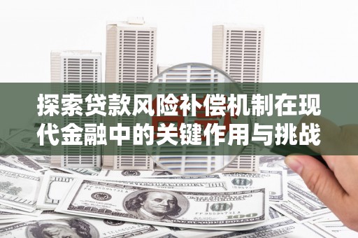 铁西探索贷款风险补偿机制在现代金融中的关键作用与挑战