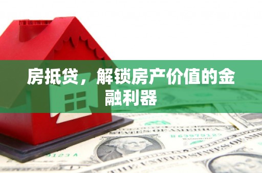 铁西房抵贷，解锁房产价值的金融利器