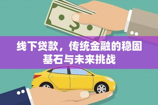 铁西线下贷款，传统金融的稳固基石与未来挑战
