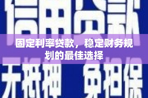 铁西固定利率贷款，稳定财务规划的最佳选择