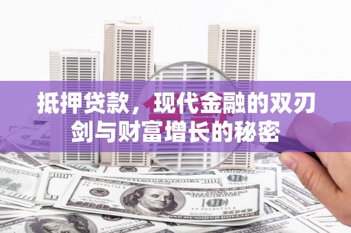 铁西抵押贷款，现代金融的双刃剑与财富增长的秘密