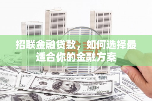 铁西招联金融贷款，如何选择最适合你的金融方案
