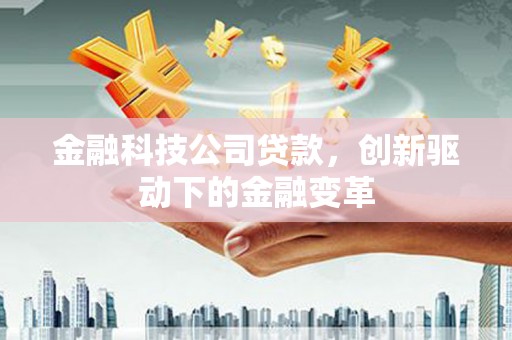铁西金融科技公司贷款，创新驱动下的金融变革