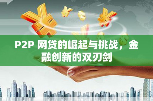 铁西P2P 网贷的崛起与挑战，金融创新的双刃剑