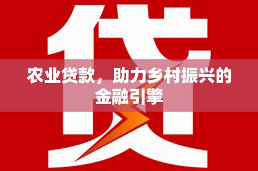 铁西农业贷款，助力乡村振兴的金融引擎