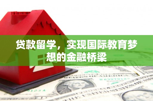 铁西贷款留学，实现国际教育梦想的金融桥梁