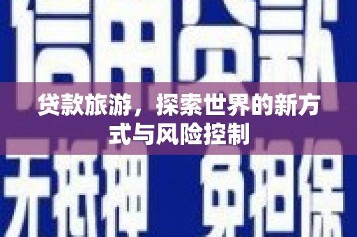 铁西贷款旅游，探索世界的新方式与风险控制