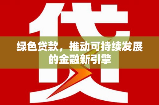 铁西绿色贷款，推动可持续发展的金融新引擎