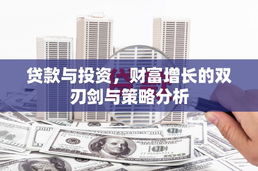 铁西贷款与投资，财富增长的双刃剑与策略分析