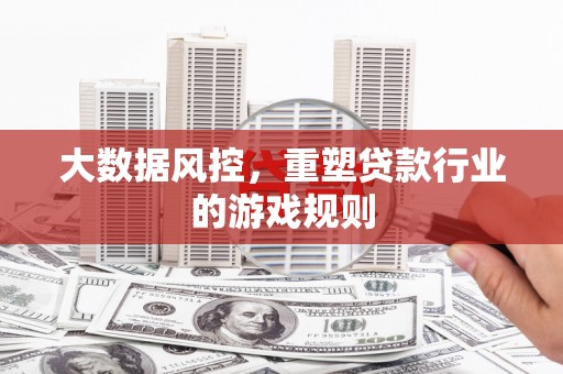 铁西大数据风控，重塑贷款行业的游戏规则