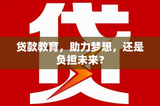 铁西贷款教育，助力梦想，还是负担未来？