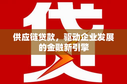 铁西供应链贷款，驱动企业发展的金融新引擎
