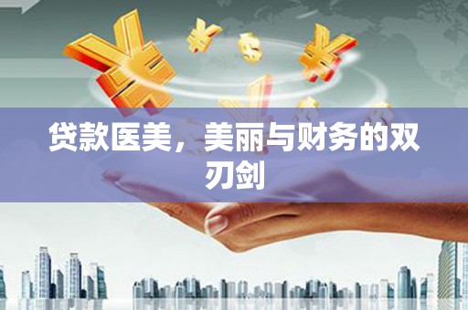 铁西贷款医美，美丽与财务的双刃剑