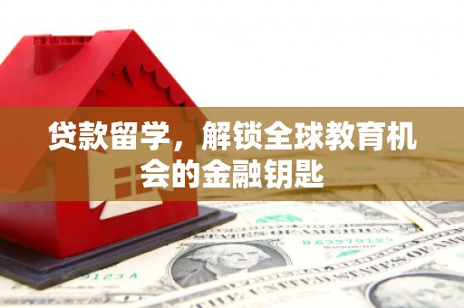 铁西贷款留学，解锁全球教育机会的金融钥匙