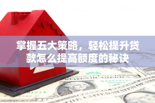 铁西掌握五大策略，轻松提升贷款怎么提高额度的秘诀