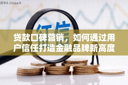 铁西贷款口碑营销，如何通过用户信任打造金融品牌新高度