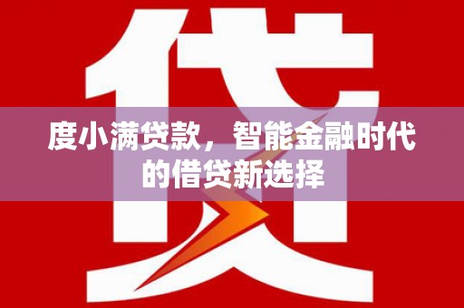 铁西度小满贷款，智能金融时代的借贷新选择