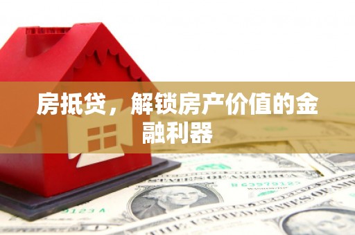 铁西房抵贷，解锁房产价值的金融利器