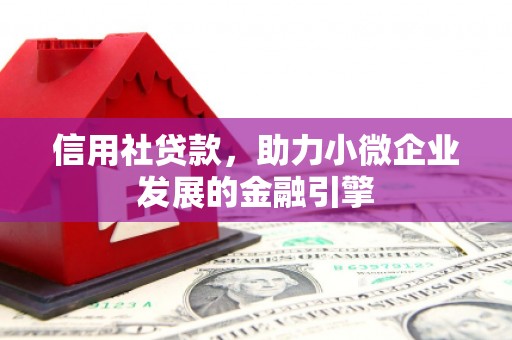 铁西信用社贷款，助力小微企业发展的金融引擎