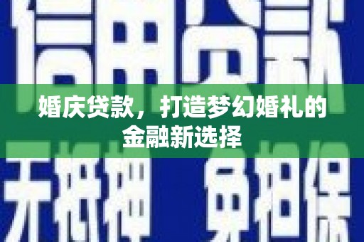 铁西婚庆贷款，打造梦幻婚礼的金融新选择
