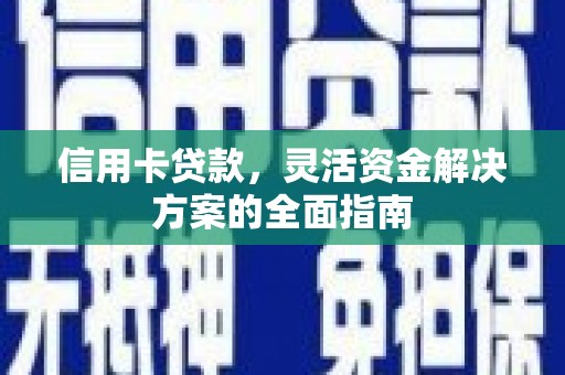 铁西信用卡贷款，灵活资金解决方案的全面指南