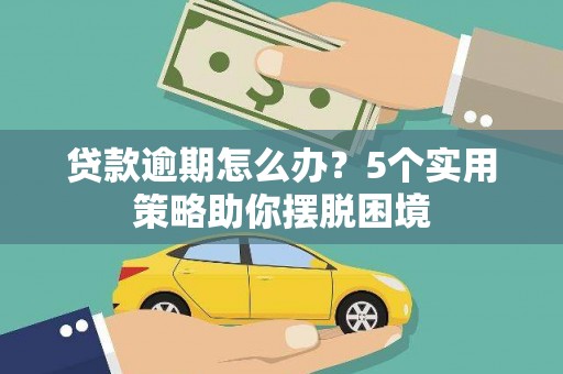 铁西贷款逾期怎么办？5个实用策略助你摆脱困境