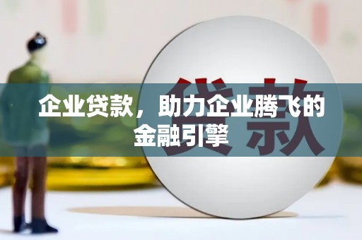 铁西企业贷款，助力企业腾飞的金融引擎