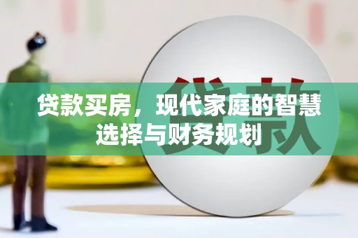 铁西贷款买房，现代家庭的智慧选择与财务规划