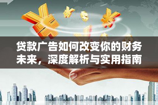铁西贷款广告如何改变你的财务未来，深度解析与实用指南