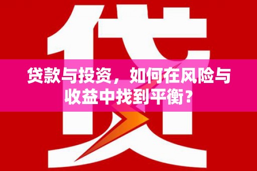 铁西贷款与投资，如何在风险与收益中找到平衡？