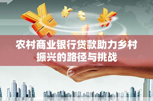 铁西农村商业银行贷款助力乡村振兴的路径与挑战
