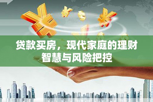 铁西贷款买房，现代家庭的理财智慧与风险把控