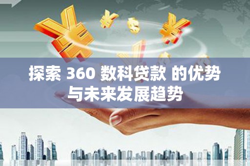 铁西探索 360 数科贷款 的优势与未来发展趋势