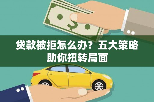 铁西贷款被拒怎么办？五大策略助你扭转局面