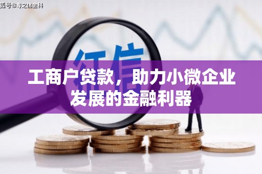 铁西工商户贷款，助力小微企业发展的金融利器