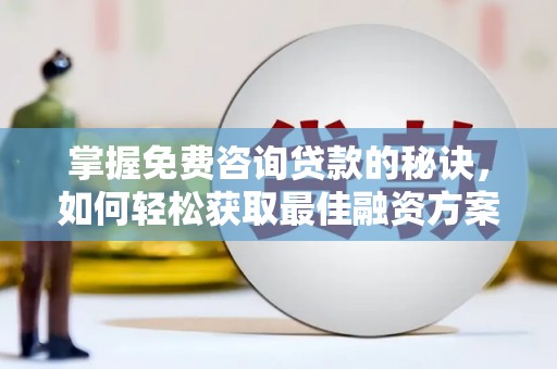 铁西掌握免费咨询贷款的秘诀，如何轻松获取最佳融资方案