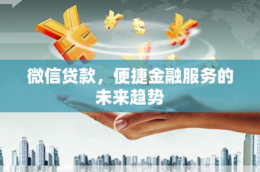 铁西微信贷款，便捷金融服务的未来趋势